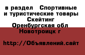  в раздел : Спортивные и туристические товары » Скейтинг . Оренбургская обл.,Новотроицк г.